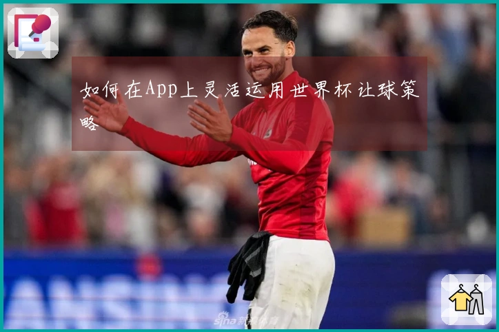 如何在App上灵活运用世界杯让球策略