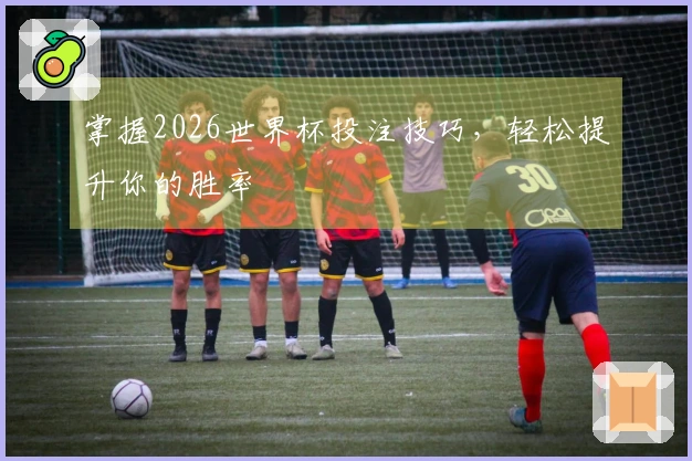 掌握2026世界杯投注技巧，轻松提升你的胜率