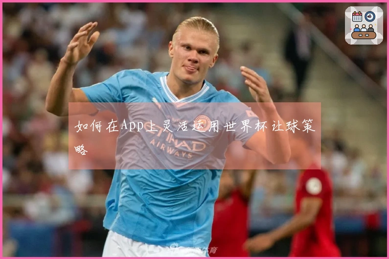 如何在App上灵活运用世界杯让球策略