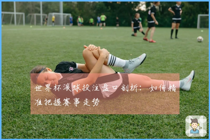 世界杯滚球投注盘口剖析：如何精准把握赛事走势