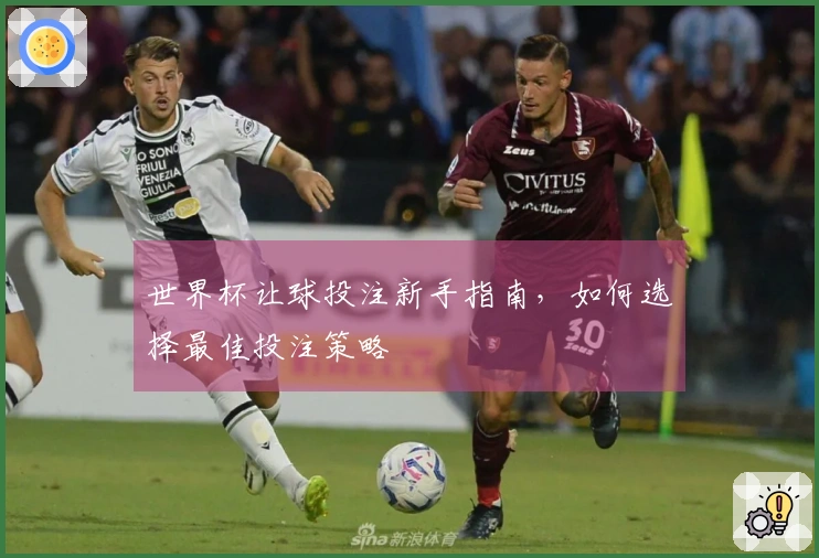 世界杯让球投注新手指南，如何选择最佳投注策略